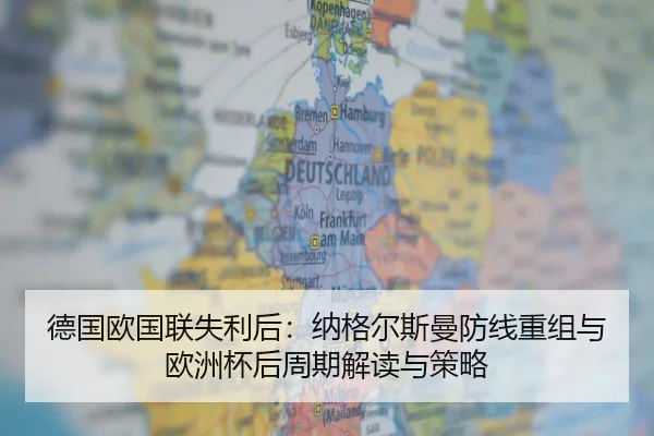 德国欧国联失利后：纳格尔斯曼防线重组与欧洲杯后周期解读与策略
