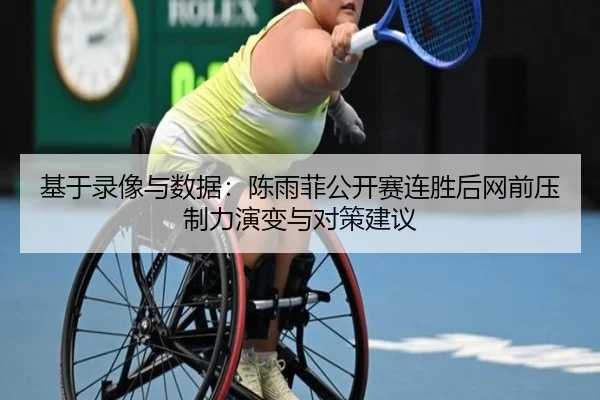 基于录像与数据：陈雨菲公开赛连胜后网前压制力演变与对策建议